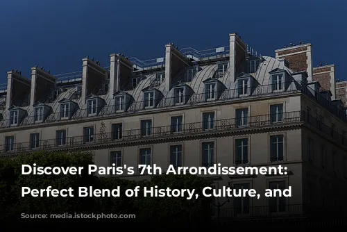 Discover Paris's 7th Arrondissement: A Perfect Blend of History, Culture, and Luxury