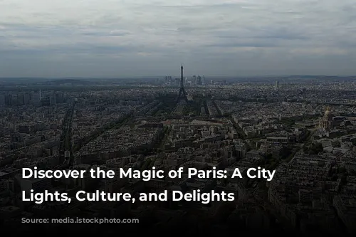 Discover the Magic of Paris: A City of Lights, Culture, and Delights