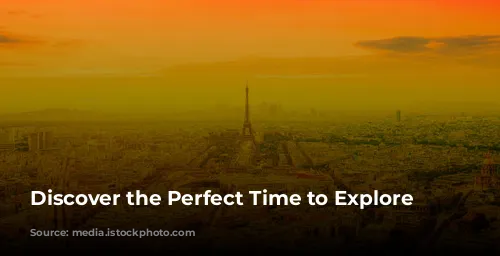 Discover the Perfect Time to Explore Paris