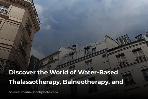 Discover the World of Water-Based Wellness: Thalassotherapy, Balneotherapy, and Spas