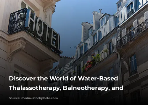 Discover the World of Water-Based Wellness: Thalassotherapy, Balneotherapy, and Spas