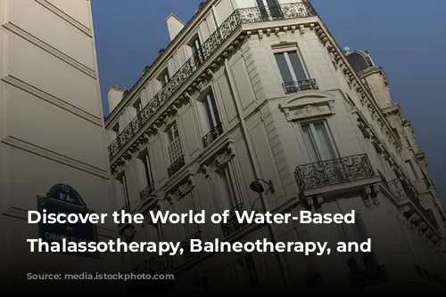 Discover the World of Water-Based Wellness: Thalassotherapy, Balneotherapy, and Spas