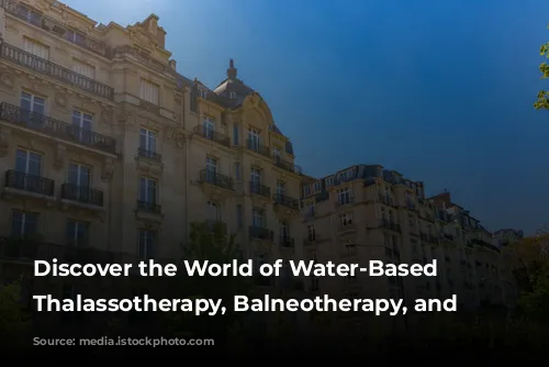 Discover the World of Water-Based Wellness: Thalassotherapy, Balneotherapy, and Spas