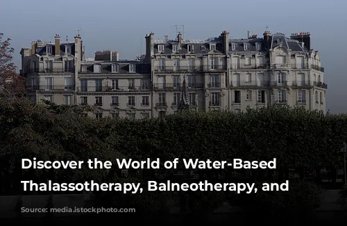 Discover the World of Water-Based Wellness: Thalassotherapy, Balneotherapy, and Spas