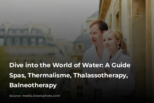 Dive into the World of Water: A Guide to Spas, Thermalisme, Thalassotherapy, and Balneotherapy