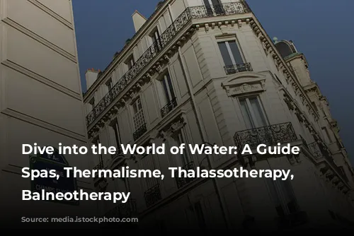 Dive into the World of Water: A Guide to Spas, Thermalisme, Thalassotherapy, and Balneotherapy