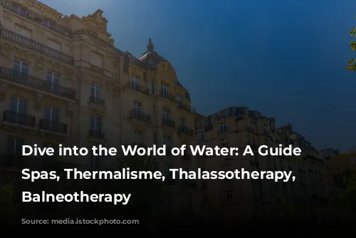 Dive into the World of Water: A Guide to Spas, Thermalisme, Thalassotherapy, and Balneotherapy