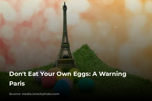 Don't Eat Your Own Eggs:  A Warning from Paris