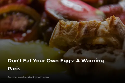 Don't Eat Your Own Eggs:  A Warning from Paris