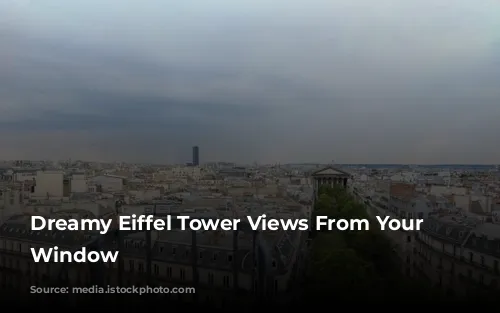 Dreamy Eiffel Tower Views From Your Parisian Window