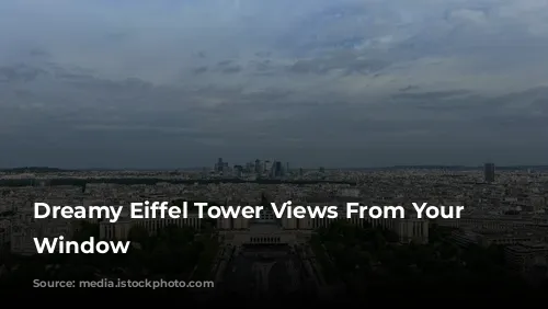 Dreamy Eiffel Tower Views From Your Parisian Window