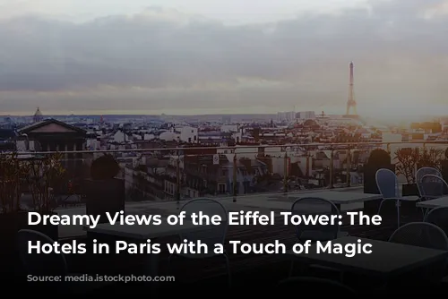 Dreamy Views of the Eiffel Tower: The Best Hotels in Paris with a Touch of Magic