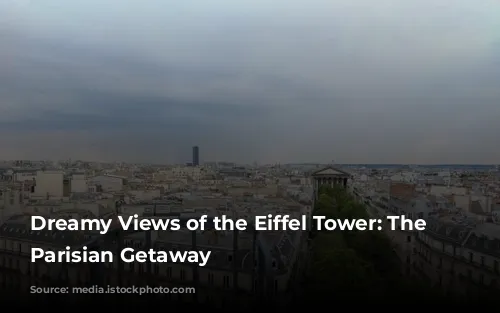 Dreamy Views of the Eiffel Tower: The Ultimate Parisian Getaway