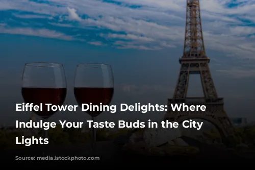 Eiffel Tower Dining Delights:  Where to Indulge Your Taste Buds in the City of Lights