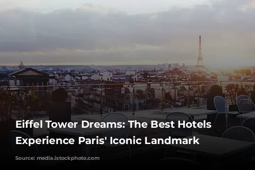 Eiffel Tower Dreams: The Best Hotels to Experience Paris' Iconic Landmark