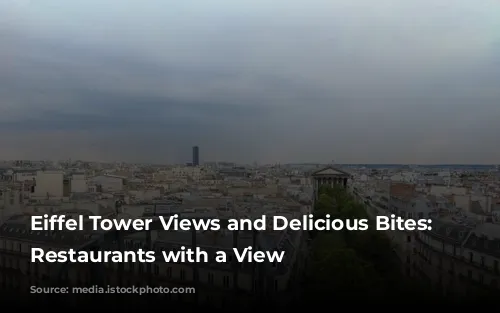 Eiffel Tower Views and Delicious Bites: Parisian Restaurants with a View