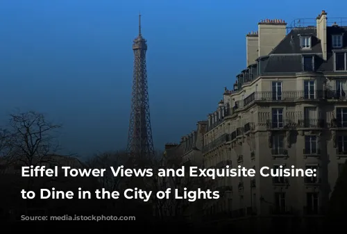 Eiffel Tower Views and Exquisite Cuisine: Where to Dine in the City of Lights