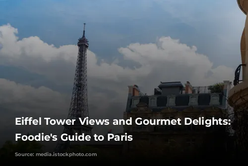 Eiffel Tower Views and Gourmet Delights: A Foodie's Guide to Paris