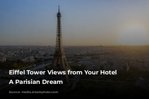 Eiffel Tower Views from Your Hotel Room: A Parisian Dream