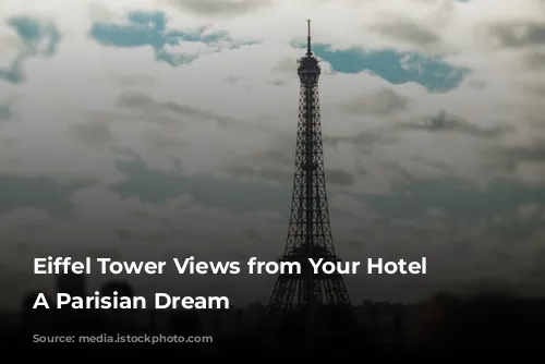 Eiffel Tower Views from Your Hotel Room: A Parisian Dream