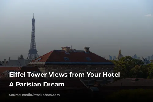 Eiffel Tower Views from Your Hotel Room: A Parisian Dream