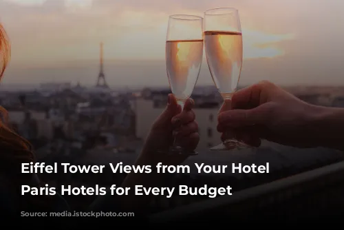 Eiffel Tower Views from Your Hotel Window: Paris Hotels for Every Budget