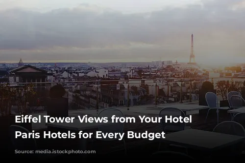 Eiffel Tower Views from Your Hotel Window: Paris Hotels for Every Budget