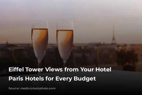 Eiffel Tower Views from Your Hotel Window: Paris Hotels for Every Budget