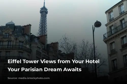 Eiffel Tower Views from Your Hotel Window:  Your Parisian Dream Awaits