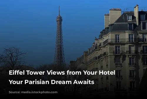 Eiffel Tower Views from Your Hotel Window:  Your Parisian Dream Awaits