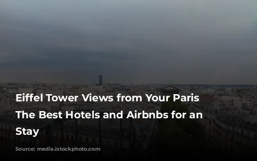 Eiffel Tower Views from Your Paris Pad: The Best Hotels and Airbnbs for an Iconic Stay