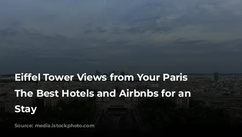 Eiffel Tower Views from Your Paris Pad: The Best Hotels and Airbnbs for an Iconic Stay