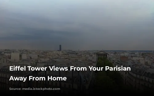 Eiffel Tower Views From Your Parisian Home Away From Home