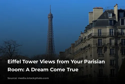 Eiffel Tower Views from Your Parisian Hotel Room: A Dream Come True