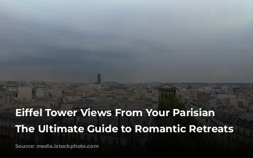 Eiffel Tower Views From Your Parisian Window: The Ultimate Guide to Romantic Retreats