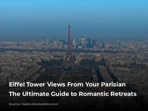 Eiffel Tower Views From Your Parisian Window: The Ultimate Guide to Romantic Retreats