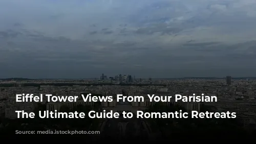 Eiffel Tower Views From Your Parisian Window: The Ultimate Guide to Romantic Retreats