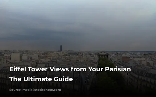 Eiffel Tower Views from Your Parisian Window: The Ultimate Guide