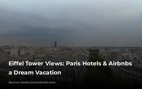 Eiffel Tower Views: Paris Hotels & Airbnbs for a Dream Vacation