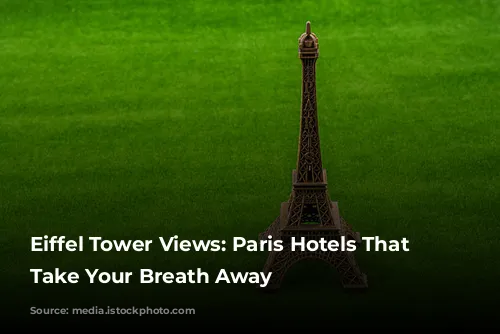 Eiffel Tower Views: Paris Hotels That Will Take Your Breath Away