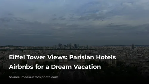 Eiffel Tower Views: Parisian Hotels & Airbnbs for a Dream Vacation