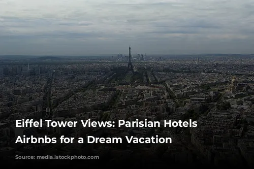 Eiffel Tower Views: Parisian Hotels & Airbnbs for a Dream Vacation