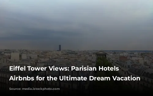 Eiffel Tower Views: Parisian Hotels & Airbnbs for the Ultimate Dream Vacation