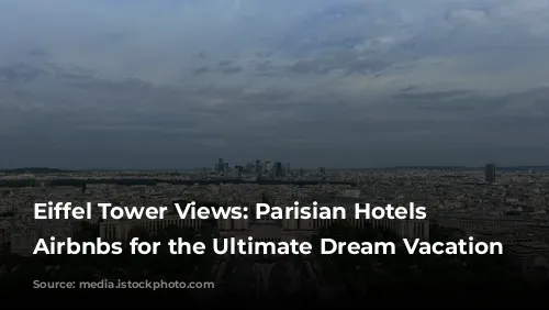 Eiffel Tower Views: Parisian Hotels & Airbnbs for the Ultimate Dream Vacation