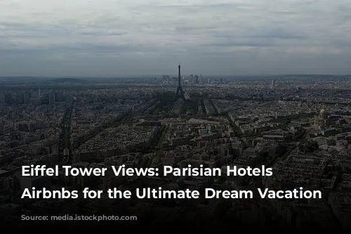 Eiffel Tower Views: Parisian Hotels & Airbnbs for the Ultimate Dream Vacation