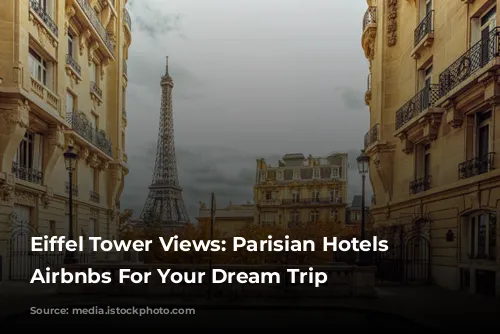 Eiffel Tower Views: Parisian Hotels & Airbnbs For Your Dream Trip