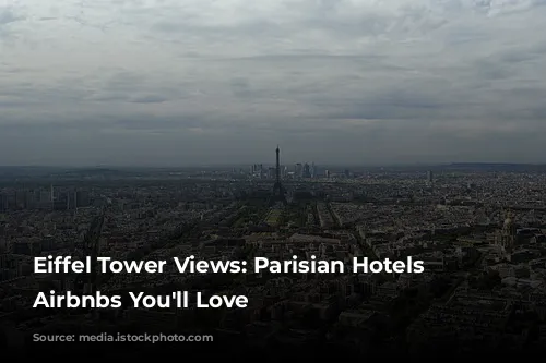 Eiffel Tower Views: Parisian Hotels & Airbnbs You'll Love