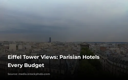 Eiffel Tower Views: Parisian Hotels for Every Budget