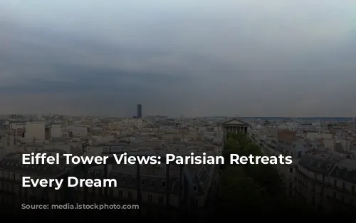 Eiffel Tower Views: Parisian Retreats for Every Dream