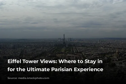 Eiffel Tower Views: Where to Stay in Paris for the Ultimate Parisian Experience